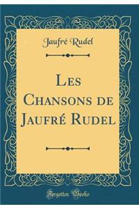 Les Chansons de Jaufré Rudel (Classic Reprint)