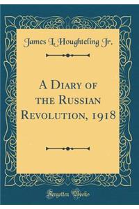 A Diary of the Russian Revolution, 1918 (Classic Reprint)