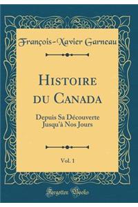 Histoire du Canada, Vol. 1: Depuis Sa Découverte Jusqu'à Nos Jours (Classic Reprint)