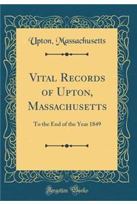Vital Records of Upton, Massachusetts: To the End of the Year 1849 (Classic Reprint)