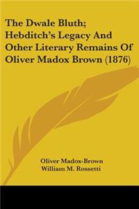 The Dwale Bluth; Hebditch's Legacy And Other Literary Remains Of Oliver Madox Brown (1876)