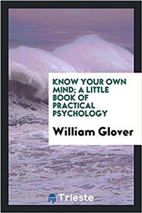 Know Your Own Mind; A Little Book of Practical Psychology