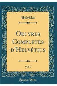Oeuvres Completes d'Helvï¿½tius, Vol. 6 (Classic Reprint)