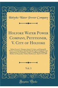 Holyoke Water Power Company, Petitioner, V. City of Holyoke, Vol. 3: Before Everett C. Bumpus, James E. Cotter, and Edmund K. Turner, Commissioners Appointed by the Supreme Judicial Court; Appearances: For Petitioner, Frank P. Goulding and William