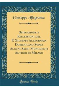Spiegazione E Riflessioni del P. Giuseppe Allegranza Domenicano Sopra Alcuni Sacri Monumenti Antichi Di Milano (Classic Reprint)