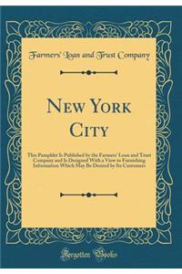 New York City: This Pamphlet Is Published by the Farmers' Loan and Trust Company and Is Designed with a View to Furnishing Information Which May Be Desired by Its Customers (Classic Reprint)