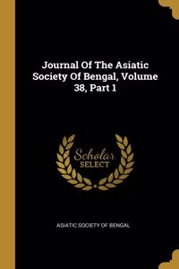 Journal Of The Asiatic Society Of Bengal, Volume 38, Part 1