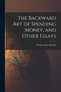 Backward Art of Spending Money, and Other Essays