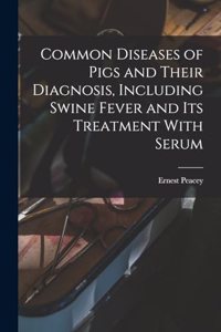 Common Diseases of Pigs and Their Diagnosis, Including Swine Fever and its Treatment With Serum