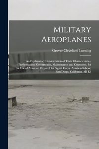 Military Aeroplanes; an Explanatory Consideration of Their Characteristics, Performances, Construction, Maintenance and Operation, for the Use of Aviators. Prepared for Signal Corps. Aviation School, San Diego, California. 2D Ed
