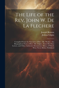 Life of the Rev. John W. de la Flechere: Compiled From the Narrative of Rev. Mr. Wesley: the Biographical Notes of Rev. Mr. Gilpin: From his own Letters, and Other Authentic Documents, Many