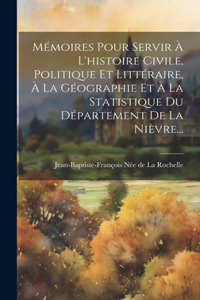 Mémoires Pour Servir À L'histoire Civile, Politique Et Littéraire, À La Géographie Et À La Statistique Du Département De La Nièvre...