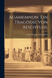 Agamemnon. Ein Tragödie von Aeschylos.