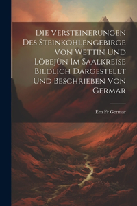 Die Versteinerungen Des Steinkohlengebirge Von Wettin Und Löbejün Im Saalkreise Bildlich Dargestellt Und Beschrieben Von Germar