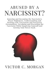 Abused by a Narcissist? Knowing and Becoming the Narcissist's Worst Nightmare. Understanding and Dealing with Narcissism and Narcissist Personalities. Devaluing and Discarding the Narcissist While Supplying Yourself and Getting Your Power Back