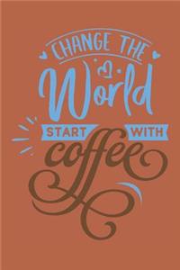 Change The World Start With Coffee