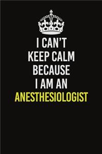 I Can�t Keep Calm Because I Am An Anesthesiologist