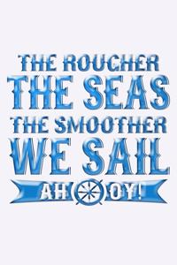The Rougher The Seas The Smoother We Sail Ahoy