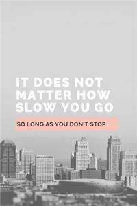 It Does Not Matter How Slow You Go So Long As You Don't Stop