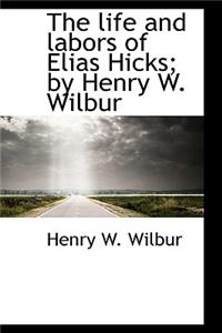 The Life and Labors of Elias Hicks; By Henry W. Wilbur
