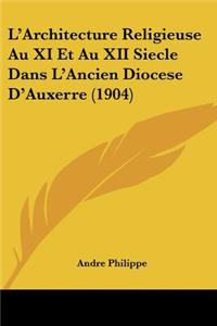 L'Architecture Religieuse Au XI Et Au XII Siecle Dans L'Ancien Diocese D'Auxerre (1904)