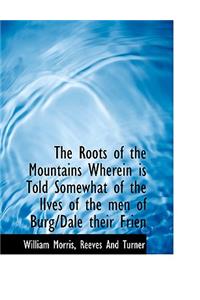 The Roots of the Mountains Wherein Is Told Somewhat of the Lives of the Men of Burg/Dale Their Frien