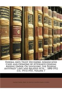 Federal Anti-Trust Decisions: Adjudicated Cases and Opinions of Attorneys General Arising Under, or Involving, the Federal Antitrust Laws and Related Acts ... 1890-1912 [I.E. 191