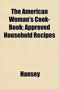 The American Woman's Cook-Book; Approved Household Recipes