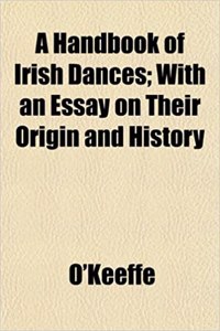 A Handbook of Irish Dances; With an Essay on Their Origin and History
