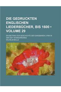 Die Gedruckten Englischen Liederbucher, Bis 1600 (Volume 29); Ein Beitrag Zur Geschichte Der Sangbaren Lyrik in Der Zeit Shakespeares