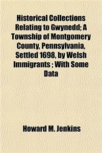 Historical Collections Relating to Gwynedd; A Township of Montgomery County, Pennsylvania, Settled 1698, by Welsh Immigrants; With Some Data