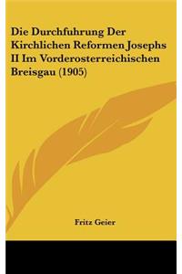 Die Durchfuhrung Der Kirchlichen Reformen Josephs II Im Vorderosterreichischen Breisgau (1905)