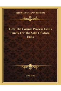 How the Cosmic Process Exists Purely for the Sake of Moral Ends