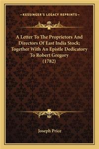 A Letter To The Proprietors And Directors Of East India Stock; Together With An Epistle Dedicatory To Robert Gregory (1782)