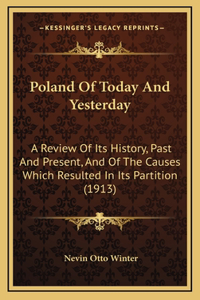 Poland Of Today And Yesterday: A Review Of Its History, Past And Present, And Of The Causes Which Resulted In Its Partition (1913)