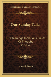 Our Sunday Talks: Or Gleanings In Various Fields Of Thought (1883)