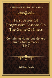 First Series Of Progressive Lessons On The Game Of Chess