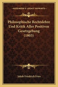 Philosophische Rechtslehre Und Kritik Aller Positiven Gesetzgebung (1803)