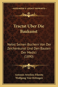 Tractat Uber Die Baukunst: Nebst Seinen Buchern Von Der Zeichenkunst Und Den Bauten Der Medici (1890)