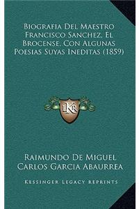 Biografia Del Maestro Francisco Sanchez, El Brocense, Con Algunas Poesias Suyas Ineditas (1859)
