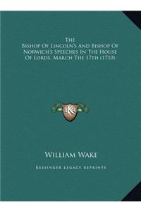 The Bishop Of Lincoln's And Bishop Of Norwich's Speeches In The House Of Lords, March The 17th (1710)