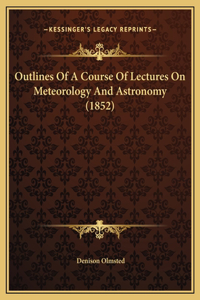 Outlines Of A Course Of Lectures On Meteorology And Astronomy (1852)