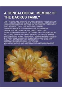 A Genealogical Memoir of the Backus Family; With the Private Journal of James Backus, Together with His Correspondence Bearing on the First Settleme