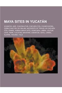 Maya Sites in Yucatan: Acanceh, Ake, Chacmultun, Chichen Itza, Chunchucmil, Dzibilchaltun, Ek' Balam, Incidents of Travel in Chichen Itza, Iz