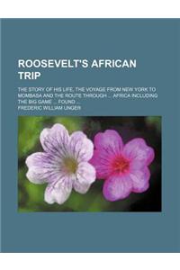 Roosevelt's African Trip; The Story of His Life, the Voyage from New York to Mombasa and the Route Through ... Africa Including the Big Game ... Found