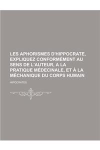 Les Aphorismes D'Hippocrate, Expliquez Conformement Au Sens de L'Auteur, a la Pratique Medecinale, Et a la Mechanique Du Corps Humain