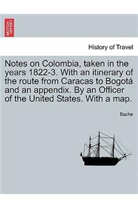 Notes on Colombia, Taken in the Years 1822-3. with an Itinerary of the Route from Caracas to Bogot and an Appendix. by an Officer of the United States. with a Map.