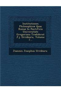 Institutiones Philosophicæ Quas Romæ in Pontificia Universitate Gregoriana Tradiderat J.J. Urráburu, Volume 7...