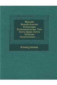 Manuale Benedictionum Rituumque Ecclesiasticorum Tam Intra Quam Extra Ecclesias Occurentium......
