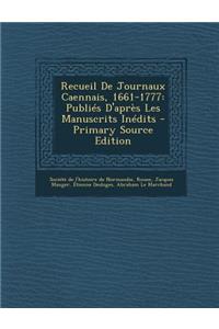 Recueil de Journaux Caennais, 1661-1777: Publies D'Apres Les Manuscrits Inedits